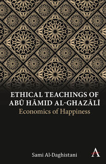 Ethical Teachings of Abū Ḥmid al-Ghazlī: Economics of Happiness (Anthem Religion and Society Series)
