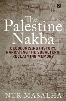 The Palestine Nakba: Decolonising History, Narrating the Subaltern, Reclaiming Memory