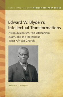 Edward W. Blyden's Intellectual Transformations: Afropublicanism, Pan-Africanism, Islam, and the Indigenous West African Church