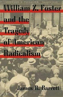 William Z. Foster and the Tragedy of American Radicalism (Working Class in American History)
