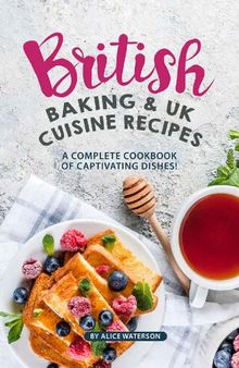 British Baking & UK Cuisine Recipes: A Complete Cookbook of Captivating Dishes!