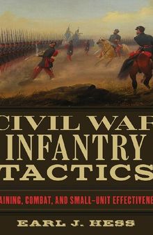 Civil War Infantry Tactics: Training, Combat, and Small-Unit Effectiveness
