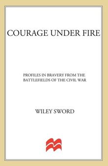 Courage Under Fire: Profiles in Bravery from the Battlefields of the Civil War