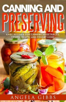 Canning and Preserving: Easy Recipes for Canning Vegetables, Fruits, Meats, and Fish at Home