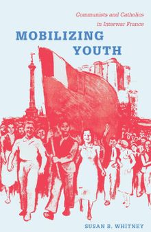 Mobilizing Youth: Communists and Catholics in Interwar France