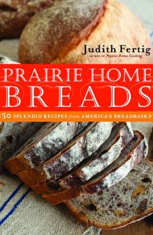 Prairie Home Breads: 150 Splendid Recipes from America's Breadbasket