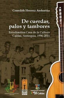 De cuerdas, palos y tambores. Estudiantina Casa de la Cultura Caldas, Antioquia, 1996-2011