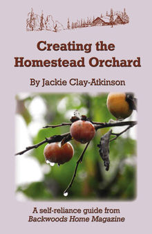 Creating the Homestead Orchard: A self-reliance guide from Backwoods Home Magazine