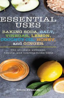 Essential uses  baking soda, salt, vinegar, lemon, coconut oil, honey, and ginger  the ultimate wellness, beauty, and_healthy home bible