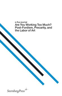Are You Working Too Much?: Post-Fordism, Precarity, and the Labor of Art (Sternberg Press / e-flux journal)