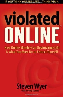 Violated Online: How Online Slander Can Destroy Your Life & What You Must Do to Protect Yourself
