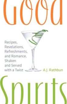 Good Spirits: Recipes, Revelations, Refreshments, and Romance, Shaken and Served with a Twist