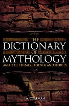 The Dictionary of Mythology An A-Z of Themes, Legends and Heros