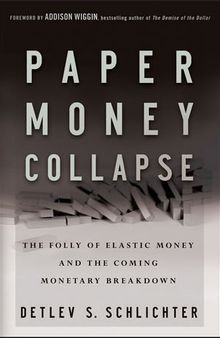 Paper Money Collapse: The Folly of Elastic Money and the Coming Monetary Breakdown