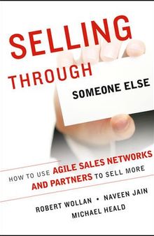 Selling Through Someone Else: How to Use Agile Sales Networks and Partners to Sell More