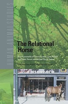 The Relational Horse How Frameworks of Communication, Care, Politics and Power Reveal and Conceal Equine Selves (Human-animal Studies, 24)
