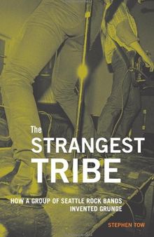 The Strangest Tribe: How a Group of Seattle Rock Bands Invented Grunge