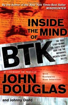 Inside the Mind of BTK: The True Story Behind the Thirty-Year Hunt for the Notorious Wichita Serial Killer