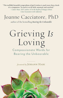 Grieving Is Loving: Compassionate Words for Bearing the Unbearable