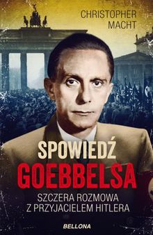 Spowiedź Goebbelsa. Szczera rozmowa z przyjacielem Hitlera