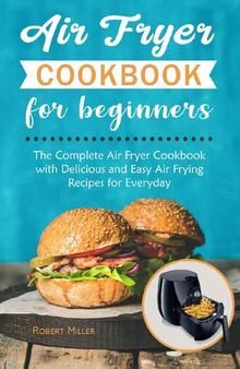 Air Fryer Cookbook for Beginners: The Complete Air Fryer Cookbook with Delicious and Easy Air Frying Recipes for Everyday Volume 1