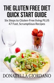 The Gluten Free Diet Quick Start Guide: Six Steps to Gluten-Free living PLUS 47 Fast, Scrumptious Recipes