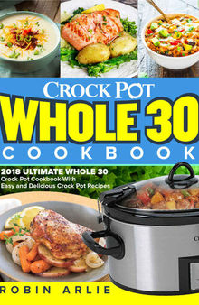 Whole 30 Crock Pot Cookbook: 2018 Ultimate Whole 30 Crock Pot Cookbook-With Easy and Delicious Crock Pot Recipes