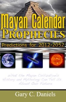 Mayan Calendar Prophecies: Predictions for 2012-2052: What the Mayan civilization's history and mythology can tell us about our future.