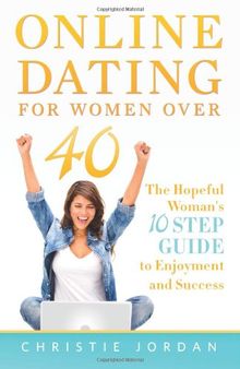 Online Dating For Women Over 40: The Hopeful Woman's 10 Step Guide to Enjoyment and Success