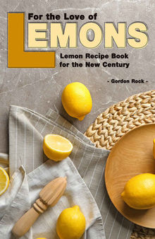 For the Love of Lemons: Lemon Recipe Book for the New Century