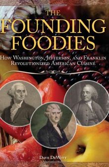 The Founding Foodies: How Washington, Jefferson, and Franklin Revolutionized American Cuisine