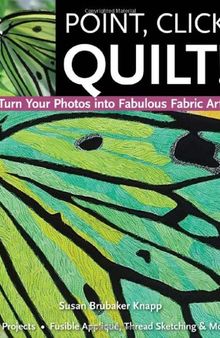 Point, Click, Quilt! Turn Your Photos into Fabulous Fabric Art: 16 Projects, Fusible Applique, Thread Sketching & More