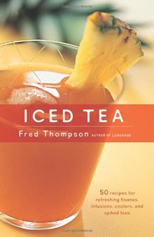 Iced Tea: 50 Recipes for Refreshing Tisanes, Infusions, Coolers, and Spiked Teas