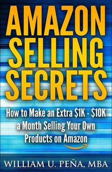 Amazon Selling Secrets: How to Make an Extra $1K - $10K a Month Selling Your Own Products on Amazon