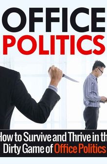 Office Politics: A Beginner's Overview and Guide : How to Survive and Thrive in the World of Office Politics