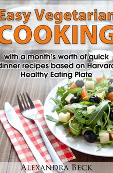 Easy Vegetarian Cooking - with a month's worth of quick dinner recipes based on Harvard Healthy Eating Plate
