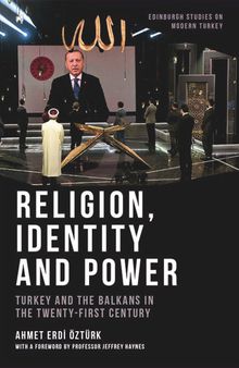 Religion, Identity and Power Turkey and the Balkans in the Twenty-First Century