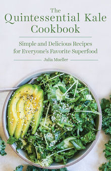 The Quintessential Kale Cookbook: Simple and Delicious Recipes for Everyone's Favorite Superfood