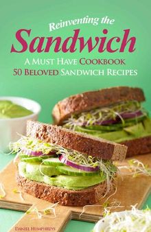 Reinventing the Sandwich: A Must Have Cookbook; 50 Beloved Sandwich Recipes