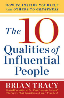 The 10 Qualities of Influential People: How to Inspire Yourself and Others to Greatnes