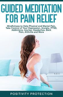 Guided Meditation for Pain Relief: Mindfulness to Help Physical and Mental Pain, Take Control of Your Depression, Anxiety, PTSD, Addictions, Injuries, Headaches, Back Pain, Arthritis and More