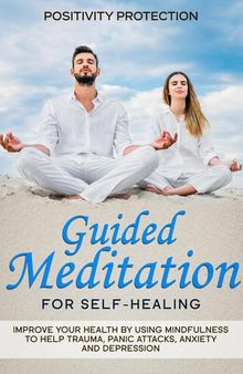 Guided Meditation for Self-Healing: Improve Your Health by Using Mindfulness to Help Trauma, Panic Attacks, Anxiety and Depression