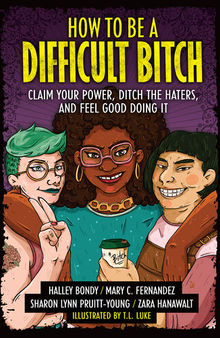 How to Be a Difficult Bitch: Claim Your Power, Ditch the Haters, and Feel Good Doing It