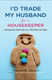 I'd Trade My Husband for a Housekeeper: Loving Your Marriage after the Baby Carriage