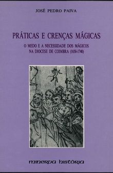 Práticas e Crenças Mágicas - O Medo e a Necessidade dos Mágicos na Diocese de Coimbra (1650-1740)
