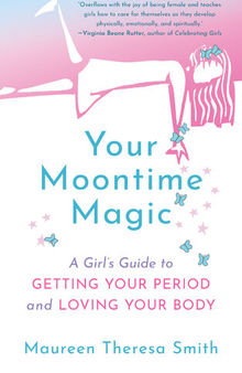 Your Moontime Magic: A Girl's Guide to Getting Your Period and Loving Your Body