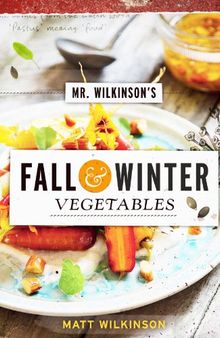 Mr. Wilkinson's Fall and Winter Vegetables: A Cookbook to Celebrate the Garden