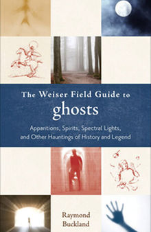 The Weiser Field Guide to Ghosts: Apparitions, Spirits, Spectral Lights and Other Hauntings of History and Legend