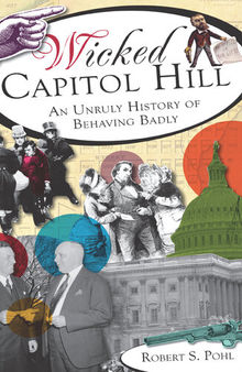 Wicked Capitol Hill: An Unruly History of Behaving Badly