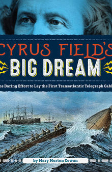 Cyrus Field's Big Dream: The Daring Effort to Lay the First Transatlantic Telegraph Cable